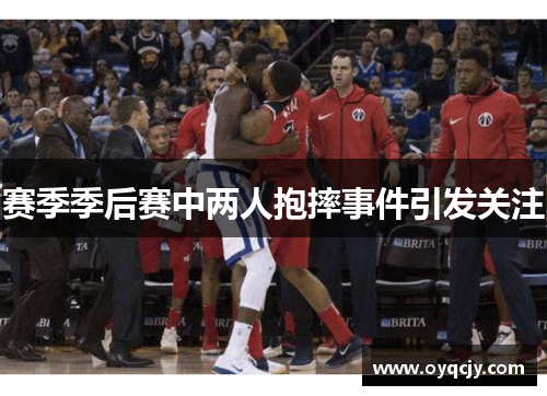 赛季季后赛中两人抱摔事件引发关注