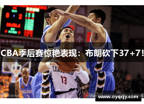 CBA季后赛惊艳表现：布朗砍下37+7！