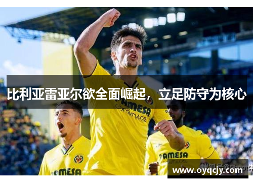 比利亚雷亚尔欲全面崛起，立足防守为核心